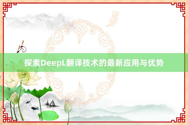 探索DeepL翻译技术的最新应用与优势