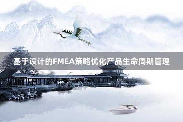 基于设计的FMEA策略优化产品生命周期管理