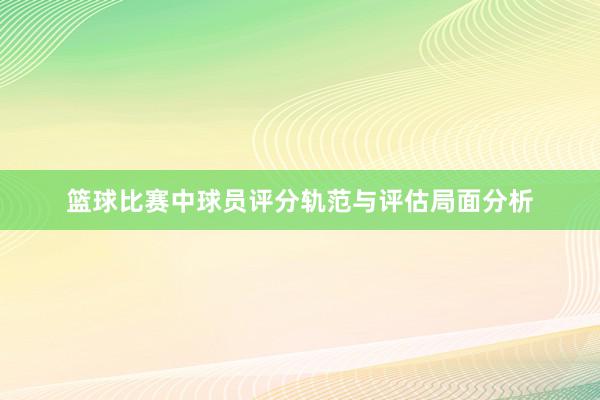 篮球比赛中球员评分轨范与评估局面分析